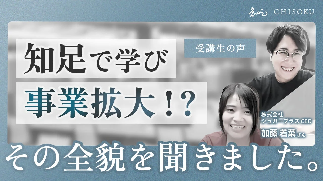 CHISOKU 受講生の声 知足で学び 事業拡大!? その全貌を聞きました。 株式会社 シュガープラス CEO 加藤 若菜 さん