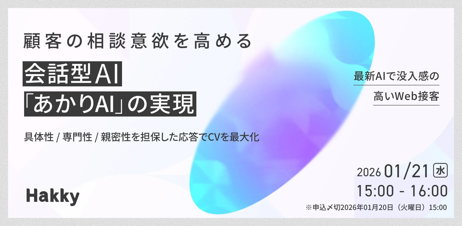 顧客の相談意欲を高める「会話型AI あかりAI」の実現に関するイベント告知です。最新AIによる没入感の高いWeb接客で、具体性・専門性・親密性のある応答を通じてCV最大化を目指します。開催は2026年1月21日15時、Hakky社が関連しています。