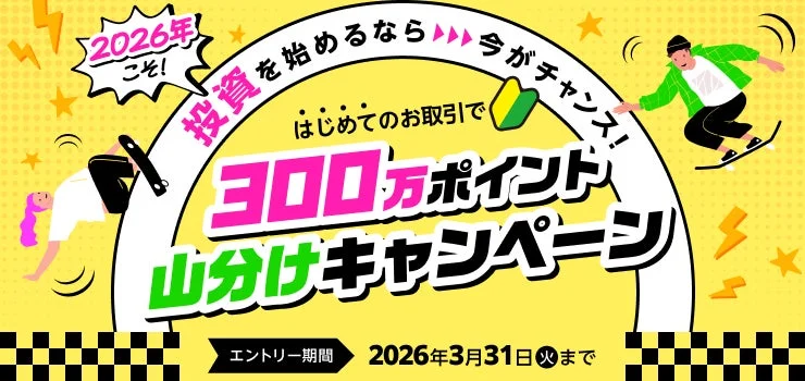 2026年こそ！ 投資を始めるなら今がチャンス！ はじめてのお取引で 300万ポイント山分けキャンペーン